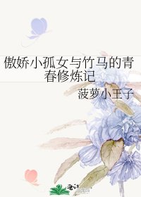 《傲娇小孤女与竹马的青春修炼记》